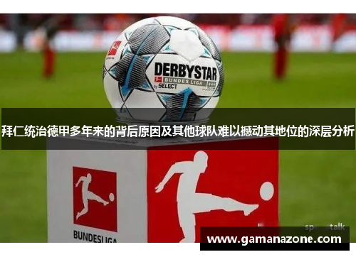 拜仁统治德甲多年来的背后原因及其他球队难以撼动其地位的深层分析 拜仁统治德甲多年来的背后原因及其他球队难以撼动其地位的深层分析