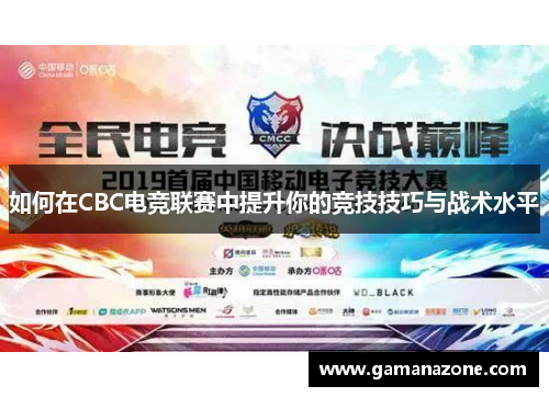 如何在CBC电竞联赛中提升你的竞技技巧与战术水平