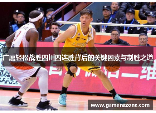 广厦轻松战胜四川四连胜背后的关键因素与制胜之道