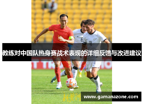 教练对中国队热身赛战术表现的详细反馈与改进建议
